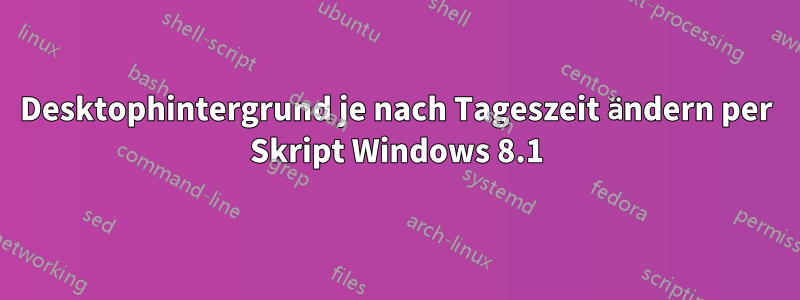 Desktophintergrund je nach Tageszeit ändern per Skript Windows 8.1