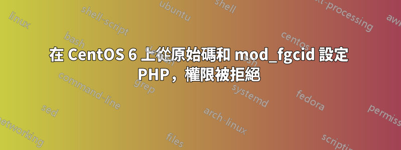 在 CentOS 6 上從原始碼和 mod_fgcid 設定 PHP，權限被拒絕