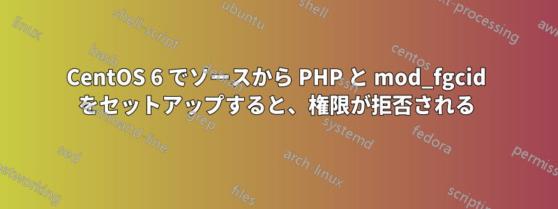 CentOS 6 でソースから PHP と mod_fgcid をセットアップすると、権限が拒否される