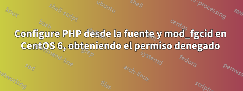 Configure PHP desde la fuente y mod_fgcid en CentOS 6, obteniendo el permiso denegado