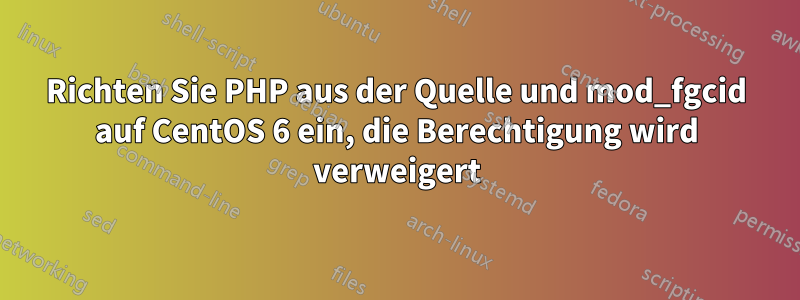 Richten Sie PHP aus der Quelle und mod_fgcid auf CentOS 6 ein, die Berechtigung wird verweigert