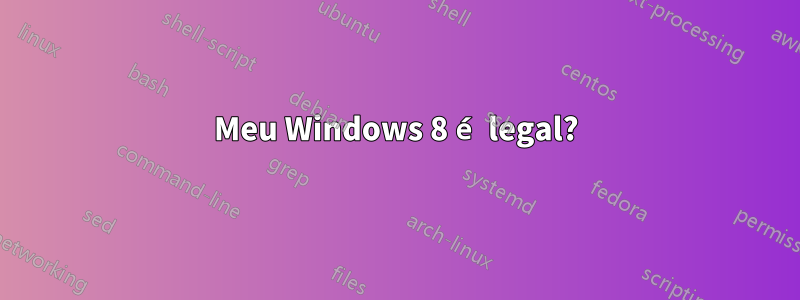 Meu Windows 8 é legal?