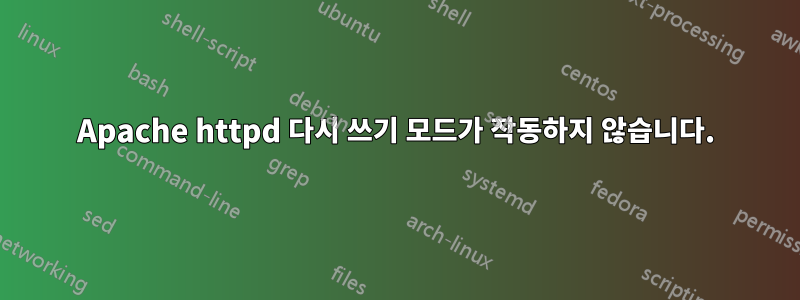 Apache httpd 다시 쓰기 모드가 작동하지 않습니다.