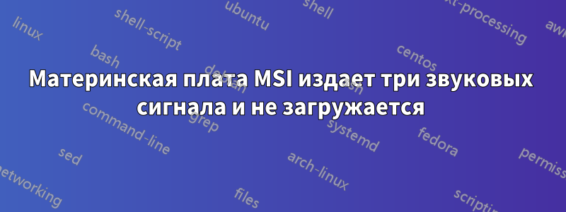 Материнская плата MSI издает три звуковых сигнала и не загружается