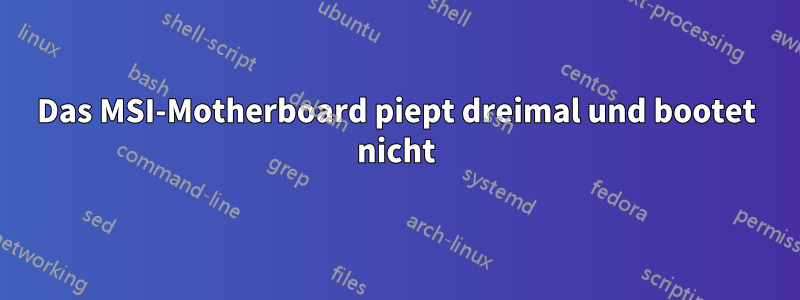 Das MSI-Motherboard piept dreimal und bootet nicht