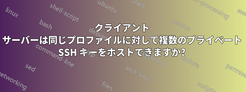 クライアント サーバーは同じプロファイルに対して複数のプライベート SSH キーをホストできますか?