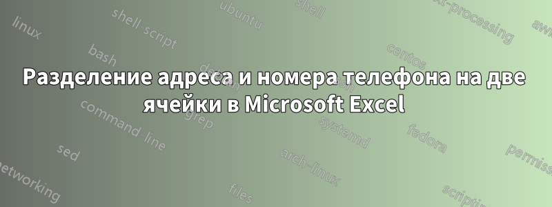 Разделение адреса и номера телефона на две ячейки в Microsoft Excel