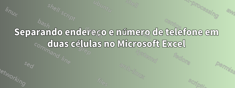 Separando endereço e número de telefone em duas células no Microsoft Excel