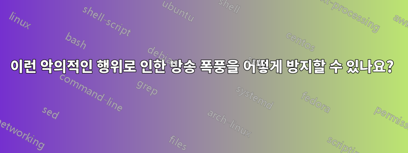 이런 악의적인 행위로 인한 방송 폭풍을 어떻게 방지할 수 있나요?