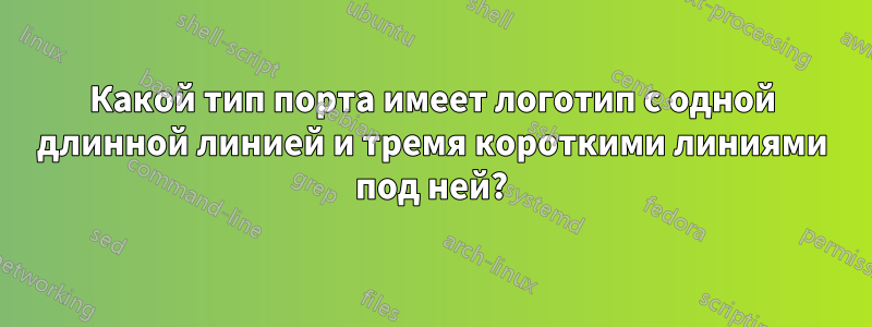 Какой тип порта имеет логотип с одной длинной линией и тремя короткими линиями под ней?