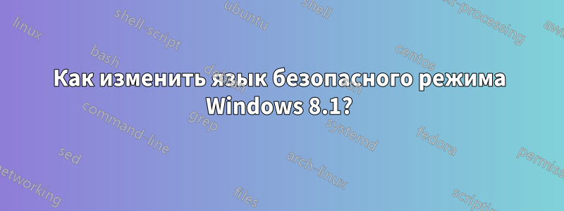 Как изменить язык безопасного режима Windows 8.1?