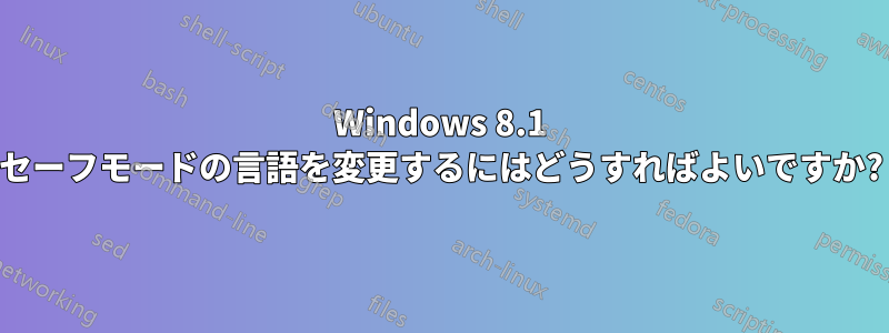 Windows 8.1 セーフモードの言語を変更するにはどうすればよいですか?