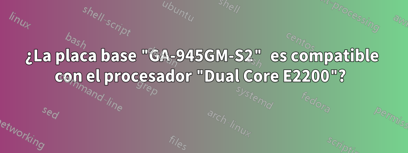 ¿La placa base "GA-945GM-S2" es compatible con el procesador "Dual Core E2200"? 