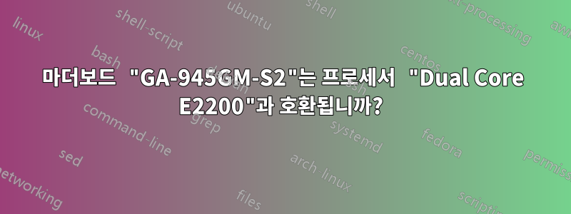 마더보드 "GA-945GM-S2"는 프로세서 "Dual Core E2200"과 호환됩니까? 