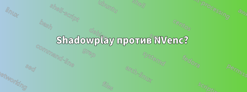 Shadowplay против NVenc?