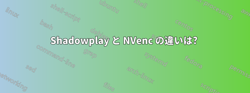 Shadowplay と NVenc の違いは?