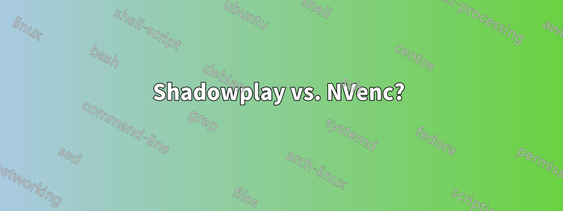 Shadowplay vs. NVenc?