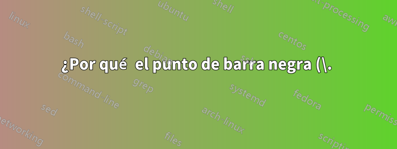 ¿Por qué el punto de barra negra (\.) en el prefijo de la ruta?