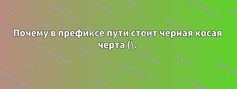 Почему в префиксе пути стоит черная косая черта (\.)?