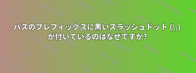 パスのプレフィックスに黒いスラッシュドット (\.) が付いているのはなぜですか?