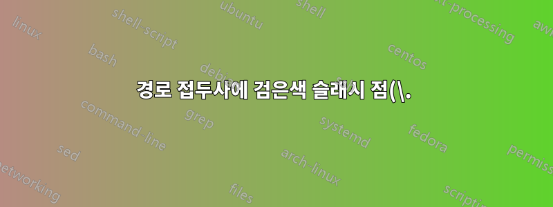 경로 접두사에 검은색 슬래시 점(\.)이 있는 이유는 무엇입니까?