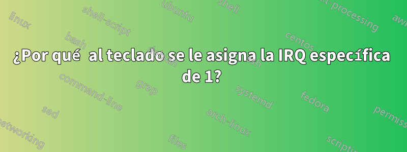 ¿Por qué al teclado se le asigna la IRQ específica de 1?