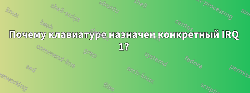 Почему клавиатуре назначен конкретный IRQ 1?