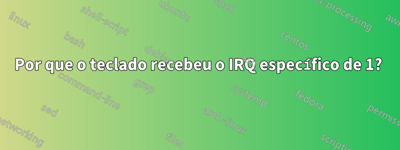 Por que o teclado recebeu o IRQ específico de 1?