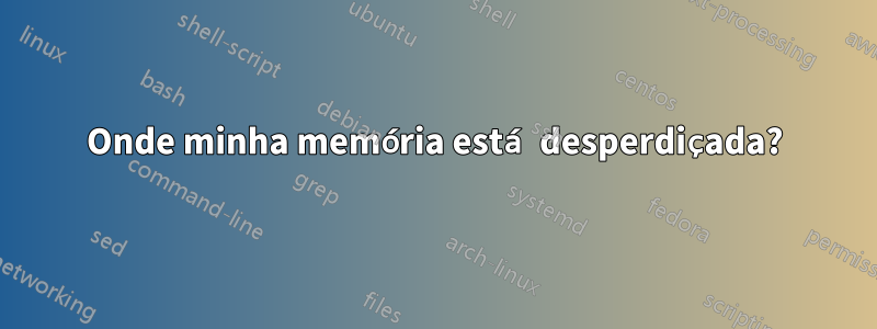 Onde minha memória está desperdiçada?