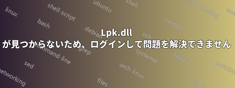 Lpk.dll が見つからないため、ログインして問題を解決できません