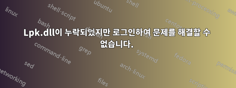 Lpk.dll이 누락되었지만 로그인하여 문제를 해결할 수 없습니다.