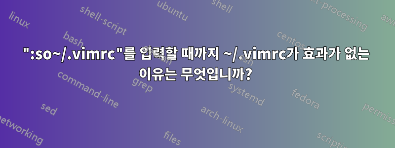 ":so~/.vimrc"를 입력할 때까지 ~/.vimrc가 효과가 없는 이유는 무엇입니까?