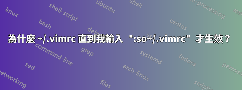 為什麼 ~/.vimrc 直到我輸入 ":so~/.vimrc" 才生效？