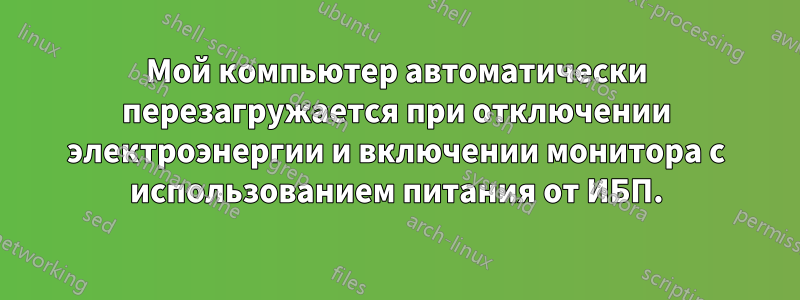 Мой компьютер автоматически перезагружается при отключении электроэнергии и включении монитора с использованием питания от ИБП.