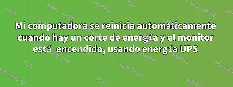 Mi computadora se reinicia automáticamente cuando hay un corte de energía y el monitor está encendido, usando energía UPS