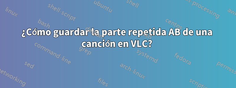 ¿Cómo guardar la parte repetida AB de una canción en VLC?