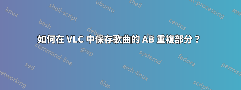 如何在 VLC 中保存歌曲的 AB 重複部分？