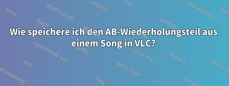 Wie speichere ich den AB-Wiederholungsteil aus einem Song in VLC?