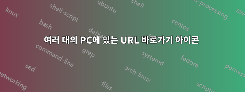 여러 대의 PC에 있는 URL 바로가기 아이콘