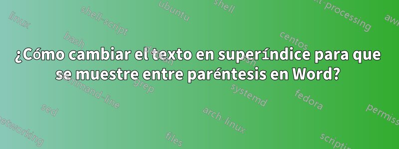 ¿Cómo cambiar el texto en superíndice para que se muestre entre paréntesis en Word?