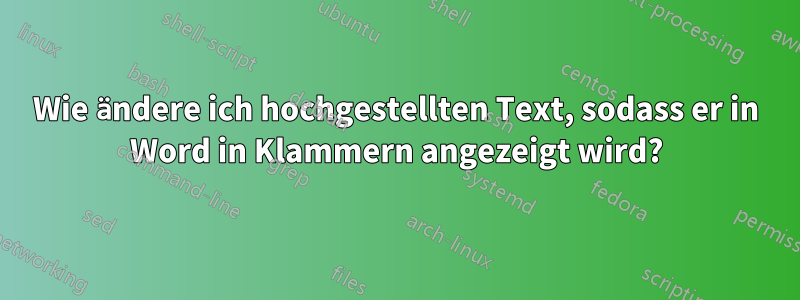 Wie ändere ich hochgestellten Text, sodass er in Word in Klammern angezeigt wird?