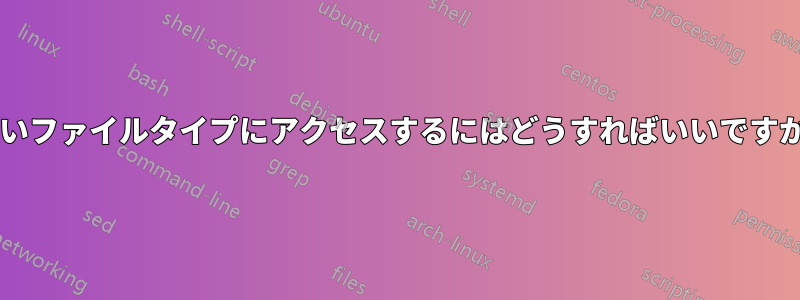 古いファイルタイプにアクセスするにはどうすればいいですか?