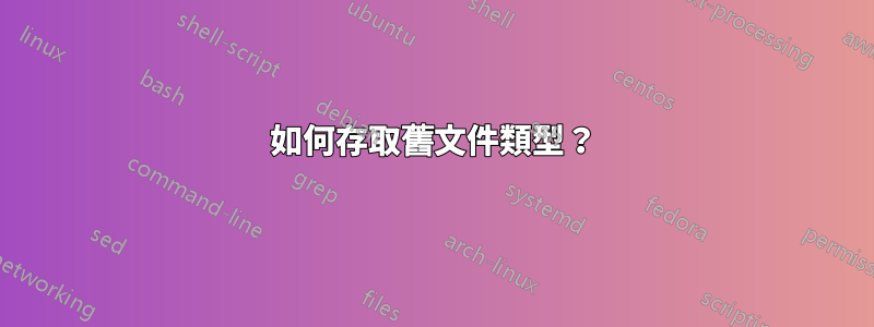 如何存取舊文件類型？