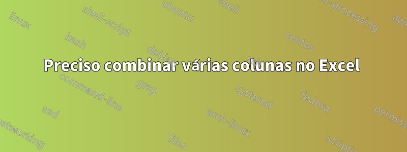 Preciso combinar várias colunas no Excel