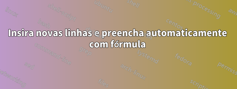 Insira novas linhas e preencha automaticamente com fórmula