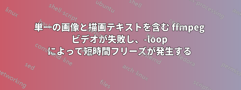 単一の画像と描画テキストを含む ffmpeg ビデオが失敗し、-loop によって短時間フリーズが発生する