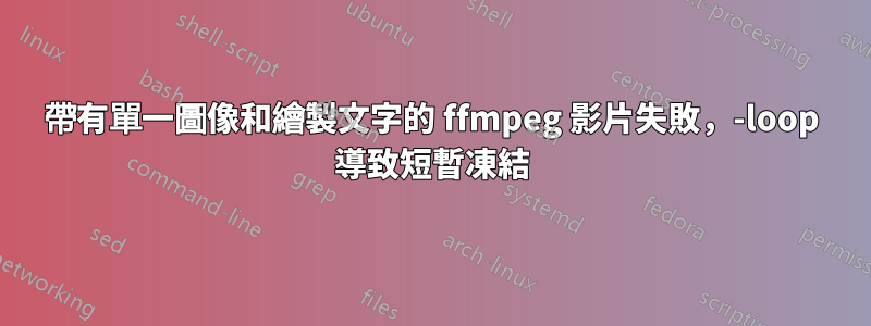 帶有單一圖像和繪製文字的 ffmpeg 影片失敗，-loop 導致短暫凍結