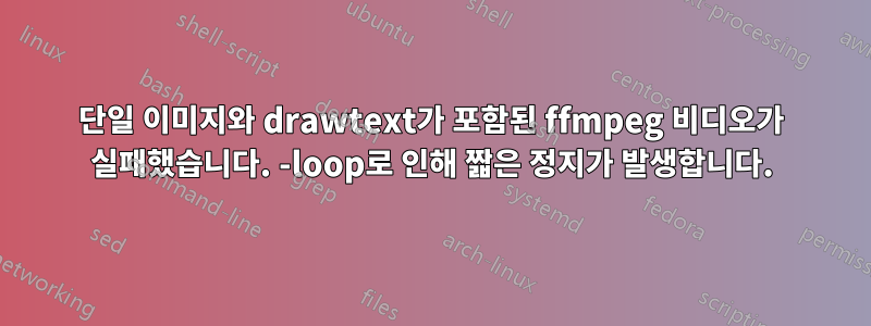 단일 이미지와 drawtext가 포함된 ffmpeg 비디오가 실패했습니다. -loop로 인해 짧은 정지가 발생합니다.