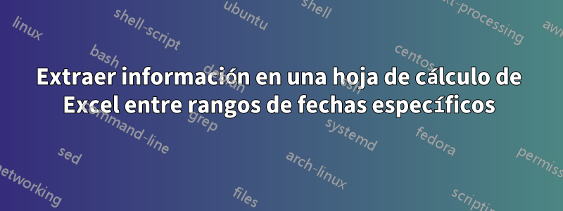 Extraer información en una hoja de cálculo de Excel entre rangos de fechas específicos