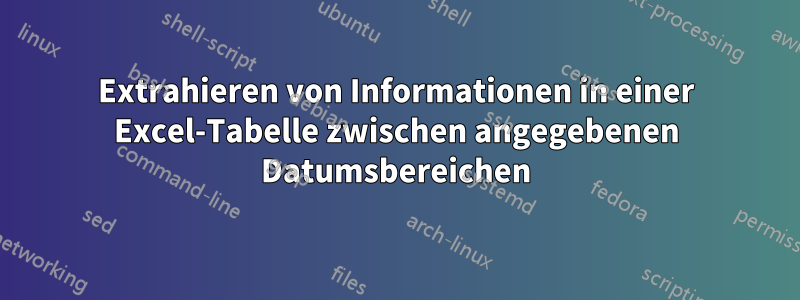 Extrahieren von Informationen in einer Excel-Tabelle zwischen angegebenen Datumsbereichen